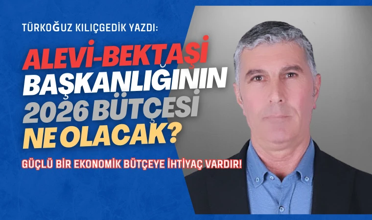 Türkoğuz Kılıçgedik yazdı: 2026 yılında Alevi-Bektaşi bütçesi