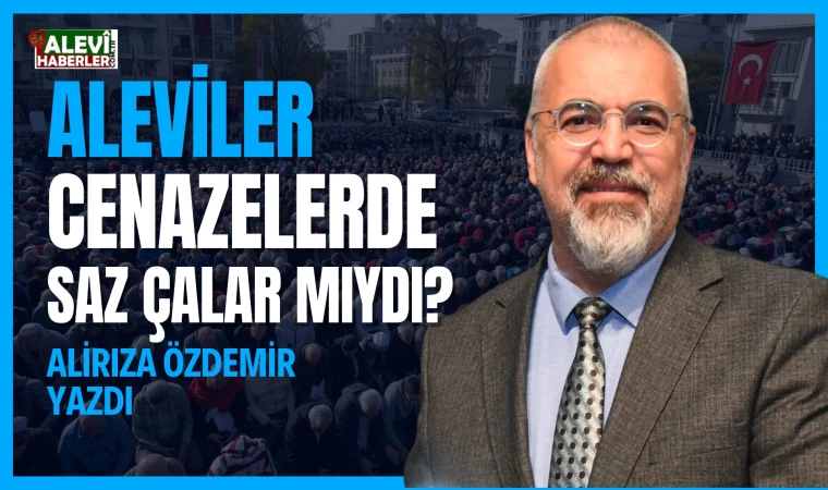 Alirıza Özdemir yazdı: Aleviler cenazelerde saz çalar mıydı?