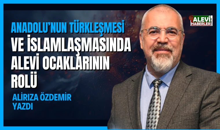 Alirıza Özdemir yazdı: Anadolu’nun Türkleşmesi ve İslamlaşmasında Alevi ocaklarının rolü