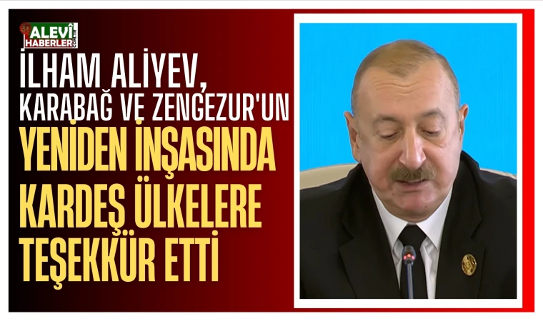 Aliyev, Karabağ ve Zengezur'un yeniden inşasında kardeş ülkelerin desteklerini teşekkür etti