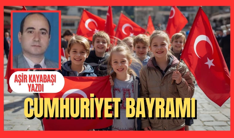 Aşır Kayabaşı yazdı: Cumhuriyet Bayramı