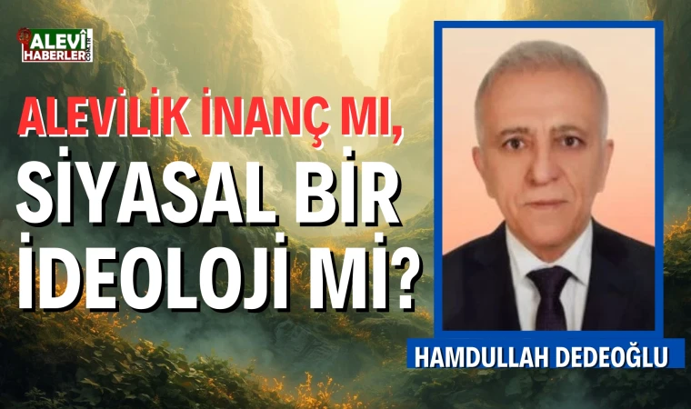 Hamdullah Dedeoğlu'ndan eleştirsel makale: Alevilik inanç mı, siyasal bir ideoloji mi?