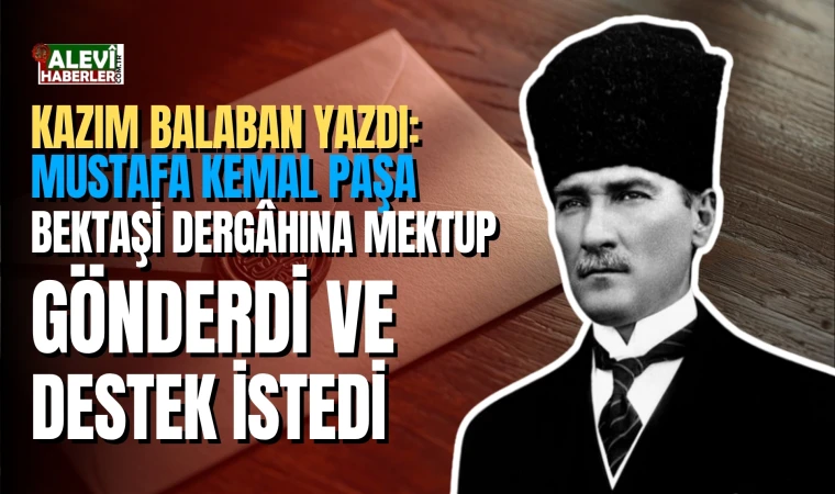 Kazım Balaban yazdı: Alevi Bektaşiler İstiklal Harbinde Mustafa Kemal'e tam destek verdi!