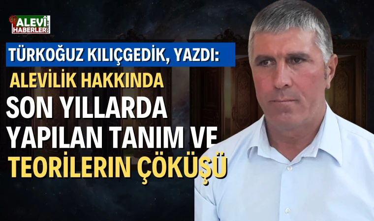 Türkoğuz Kılıçgedik yazdı: Alevilik hakkında, son yıllarda yapılan tanım ve teorilerin çöküşü