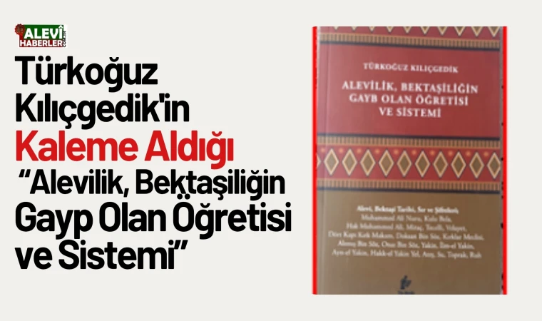 Türkoğuz Kılıçgedik'in "Alevilik, Bektaşiliğin Gayp Olan Öğretisi ve Sistemi" adlı kitabı