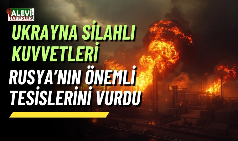 Ukrayna, Rusya'nın önemli tesislerini vurdu