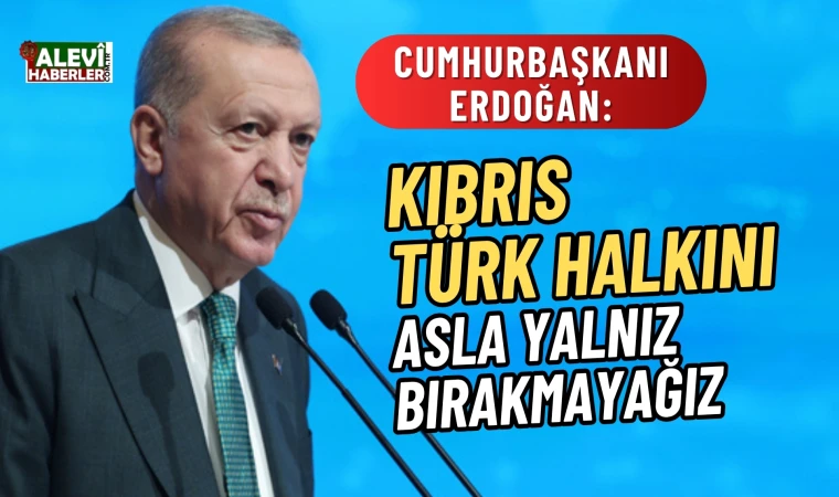 Cumhurbaşkanı Erdoğan: Kıbrıs Türk halkını asla yalnız bırakmayağız