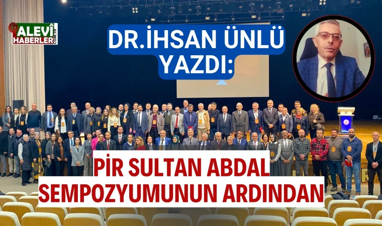 Dr. İhsan Ünlü yazdı: Pir Sultan Abdal Sempozyumunun ardından..