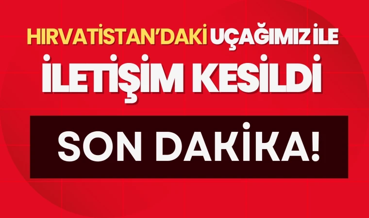SON DAKİKA: Hırvatistan’da Türk yangın söndürme uçağıyla iletişim kesildi