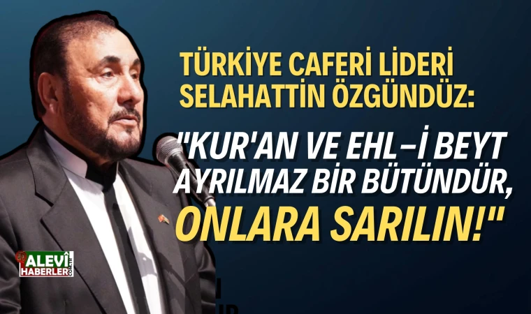 Türkiye Caferi Lideri Özgündüz: "Kur'an ve Ehl-i Beyt ayrılmaz bir bütündür, onlara sarılın!"