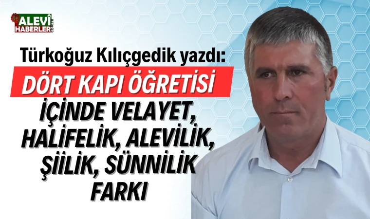 Türkoğuz Kılıçgedik Yazdı: Dört Kapı Öğretisi İçinde Velayet, Halifelik, Alevilik, Şiilik, Sünnilik Farkı