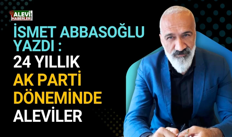 İsmet Abbasoğlu yazdı: 24 yıllık AK Parti döneminde Aleviler