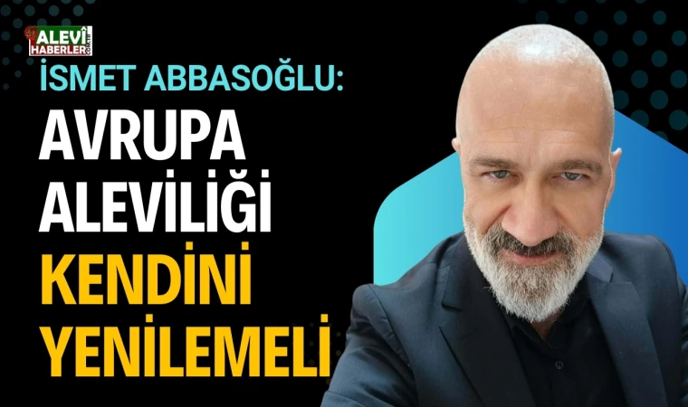 İsmet Abbasoğlu yazdı: Avrupa Aleviliği kendini yenilemeli