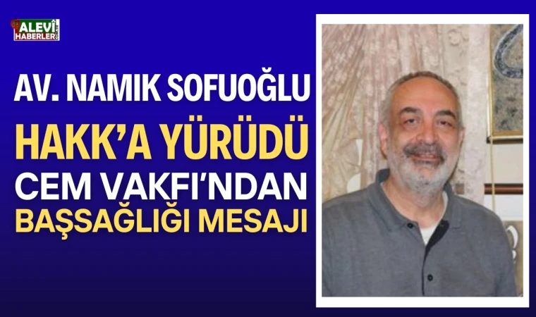 Av. Namık Sofuoğlu hayatını kaybetti. Cem Vakfı, başsağlığı mesajı yayımladı