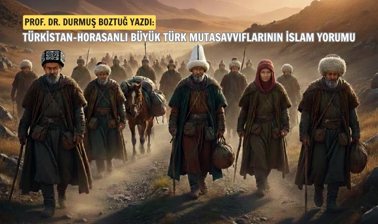 Prof. Dr. Boztuğ yazdı: Türkistan-Horasanlı büyük Türk mutasavvıflarının İslam yorumu