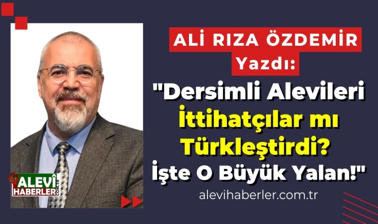 Ali Rıza Özdemir: "Dersimli Alevileri İttihatçılar mı Türkleştirdi? İşte o büyük yalan!"