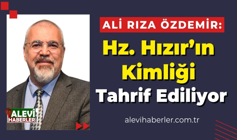 Ali Rıza Özdemir yazdı: Hızır aleyhisselam'ın kimliğini tahrif etmeye dönük bazı güncel çalışmalar