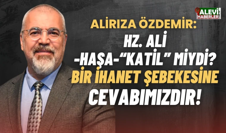 Ali Rıza Özdemir yazdı: Hz. Ali -haşa-“Katil” miydi? Bir ihanet şebekesine cevabımızdır!