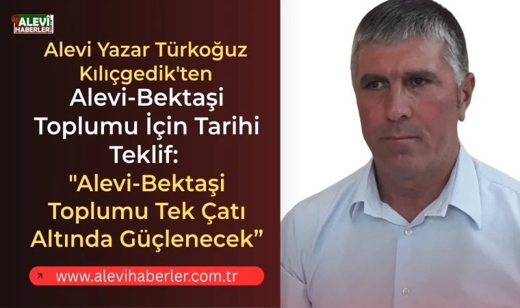 Türkoğuz Kılıçgedik'ten Alevi-Bektaşi toplumu için tarihi teklif
