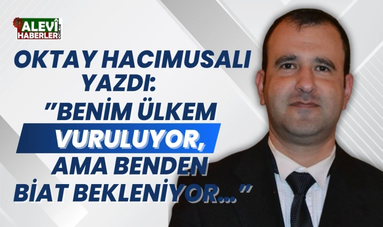 Oktay Hacımusalı yazdı: Benim ülkem vuruluyor, ama benden biat bekleniyor...