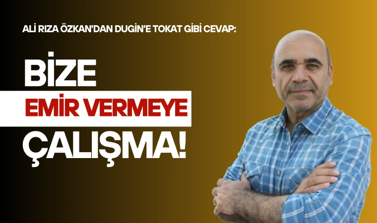 Özkan’dan Dugin’e cevap: Bize karışma, emir vermeye çalışma!