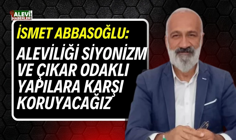 İsmet Abbasoğlu: Aleviliği Siyonizm ve çıkar odaklı yapılara karşı koruyacağız