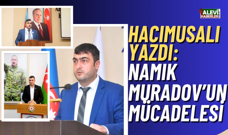 Batı Azerbaycan’ın sesi: Genç araştırmacı Namık Muradov’un mücadelesi