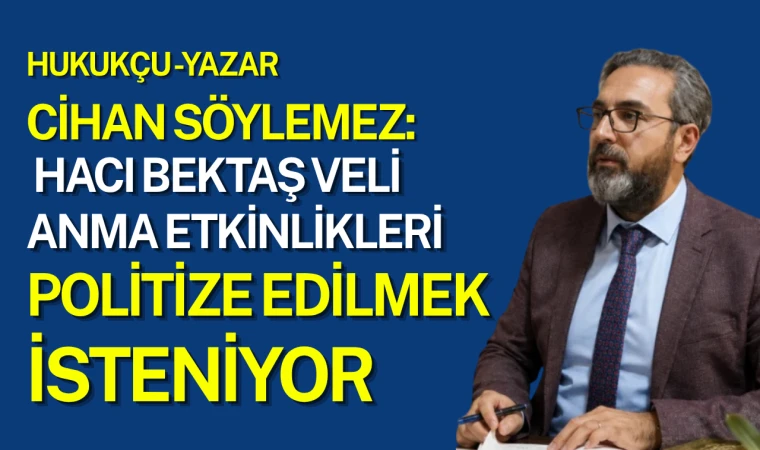Cihan Söylemez: Hacı Bektaş Veli Anma Etkinlikleri Politize Edilmek İsteniyor