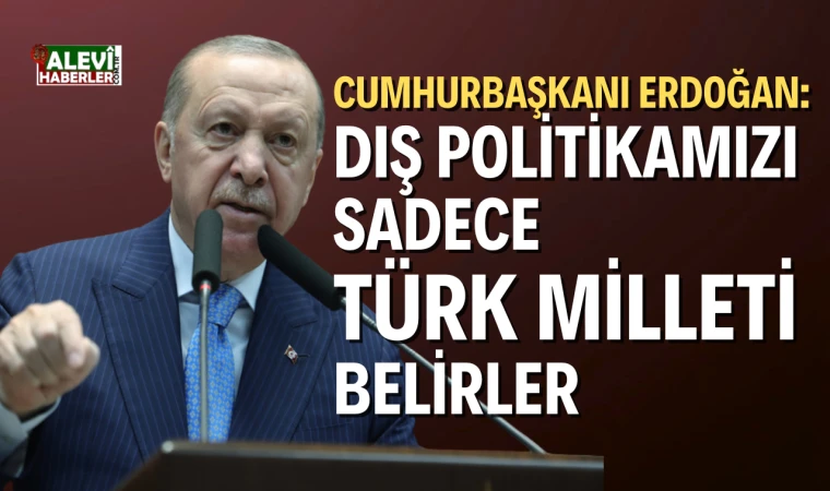 Cumhurbaşkanı Erdoğan: Dış politikamızı sadece Türk milleti belirler