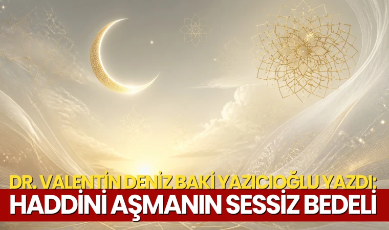 Dr. Valentin Deniz Baki Yazıcıoğlu yazdı: Haddini aşmanın sessiz bedeli