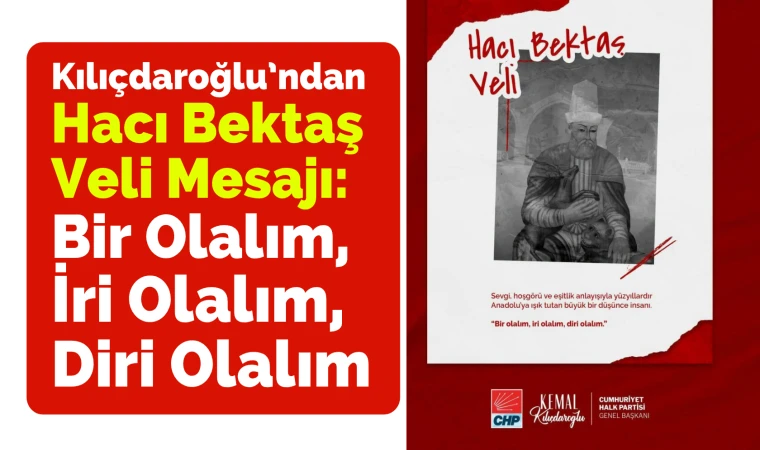 Kılıçdaroğlu’ndan Hacı Bektaş Veli mesajı: Bir olalım, iri olalım, diri olalım