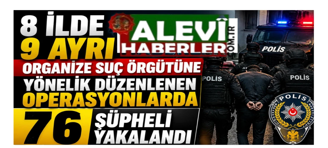 8 ilde 9 ayrı organize suç örgütüne yönelik düzenlenen operasyonlarda 76 şüpheli yakalandı