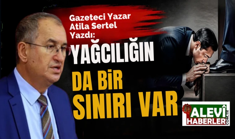 Atila Sertel yazdı: Yağcılığın da bir sınırı var