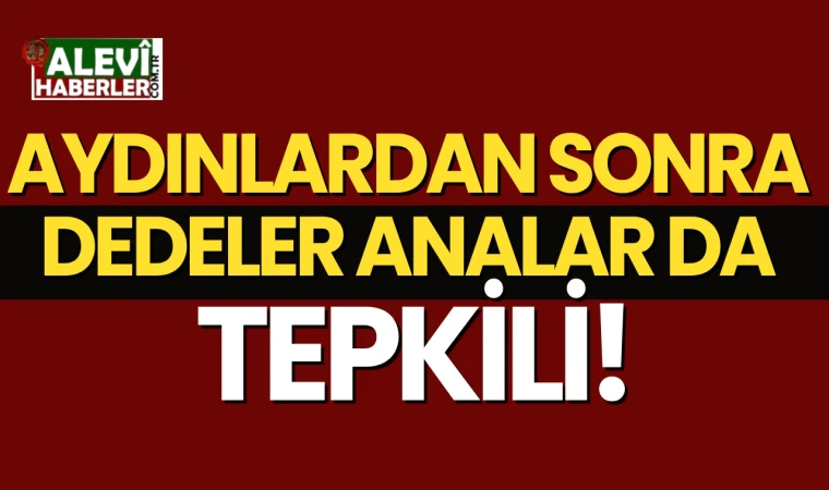 Aydınlardan sonra Dedeler-Analar da tepkili