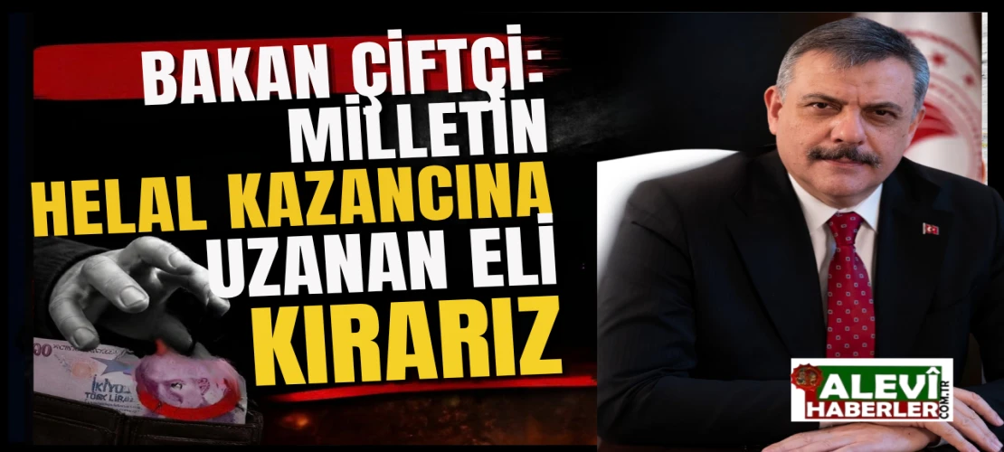 Bakan Çiftçi: Milletin helal kazancına uzanan eli kırarız