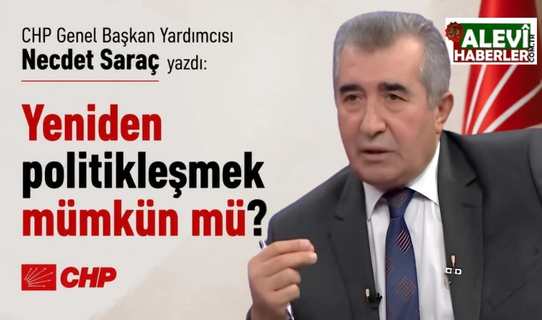 CHP'li Necdet Saraç Yazdı: Yeniden politikleşmek mümkün mü?