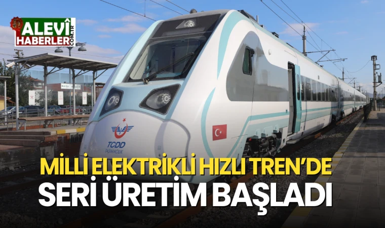 Milli Hızlı Tren’de seri üretim başladı