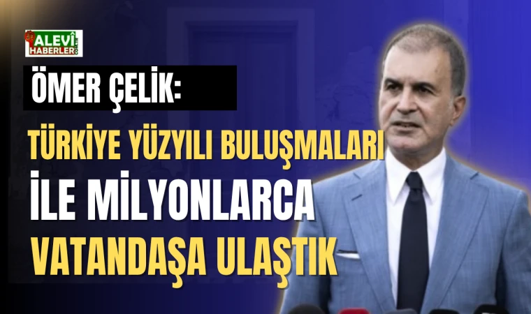 Ömer Çelik: Türkiye Yüzyılı Buluşmaları ile milyonlarca vatandaşa ulaştık