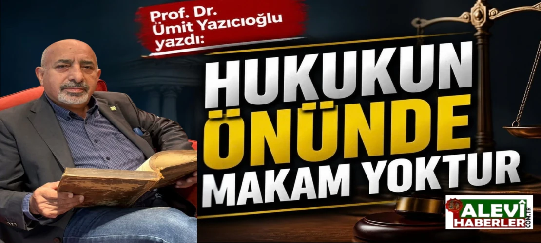 Prof.Dr.Ümit Yazıcıoğlu yazdı: Hukukun önünde makam yoktur