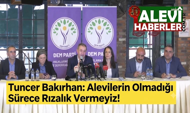 Tuncer Bakırhan: Alevilerin Olmadığı Sürece Rızalık Vermeyiz!