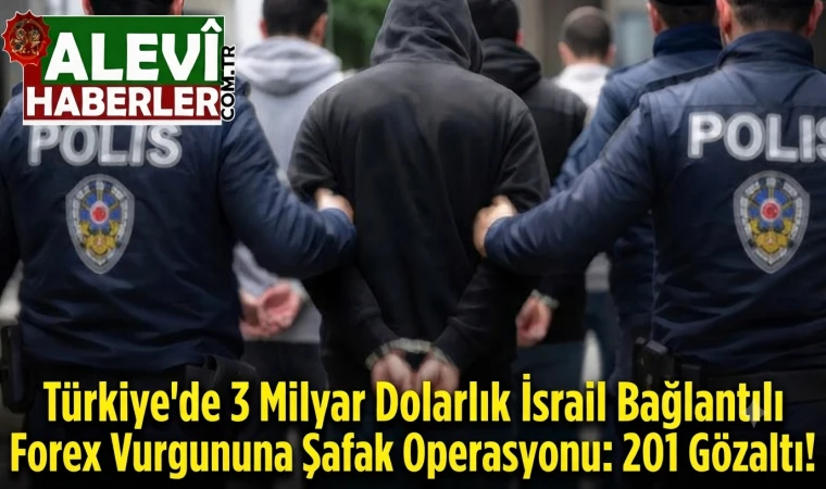 Türkiye'de 3 Milyar Dolarlık İsrail Bağlantılı Forex Vurgununa Şafak Operasyonu: 201 Gözaltı!
