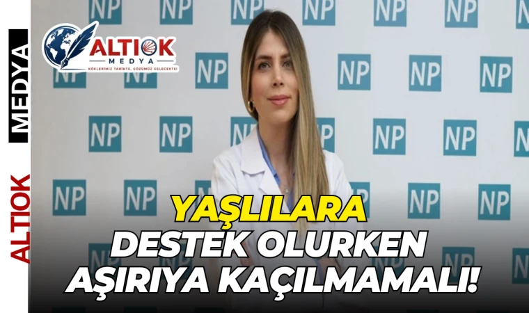 Yaşlılara destek olurken aşırıya kaçılmamalı!