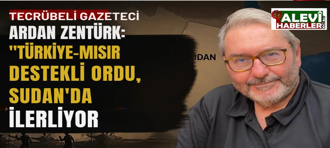 Zentürk: Türkiye-Mısır destekli ordu, BAE-İsrail' destekli orduya karşı Sudan’da ilerliyor