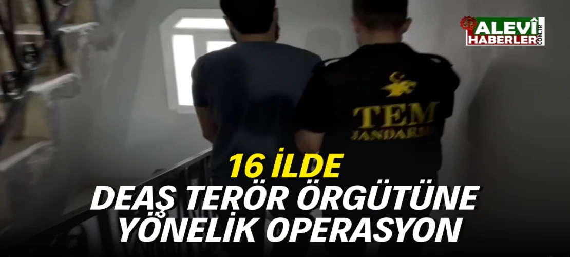 16 ilde DEAŞ terör örgütüne yönelik operasyon