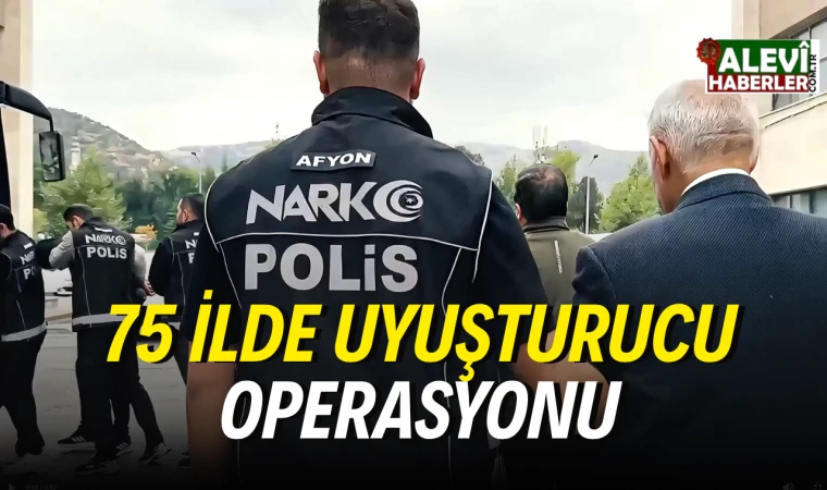 75 ilde uyuşturucu operasyonu