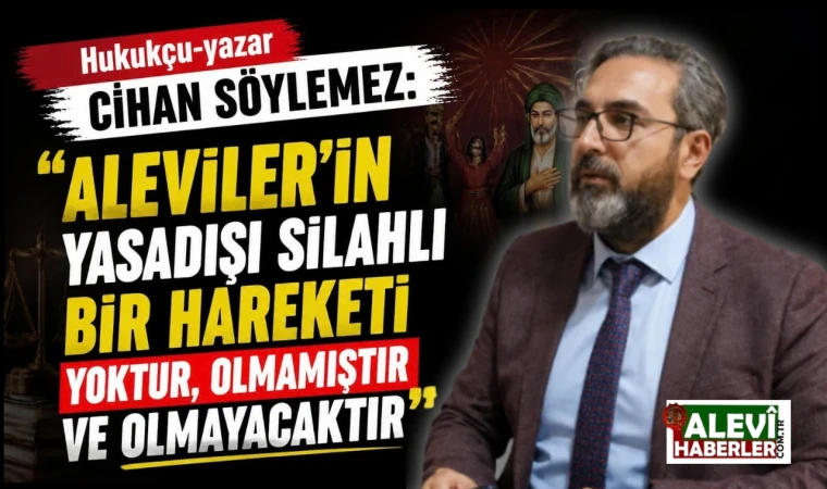 Cihan Söylemez: Aleviler’in yasadışı silahlı bir hareketi yoktur, olmamıştır ve olmayacaktır