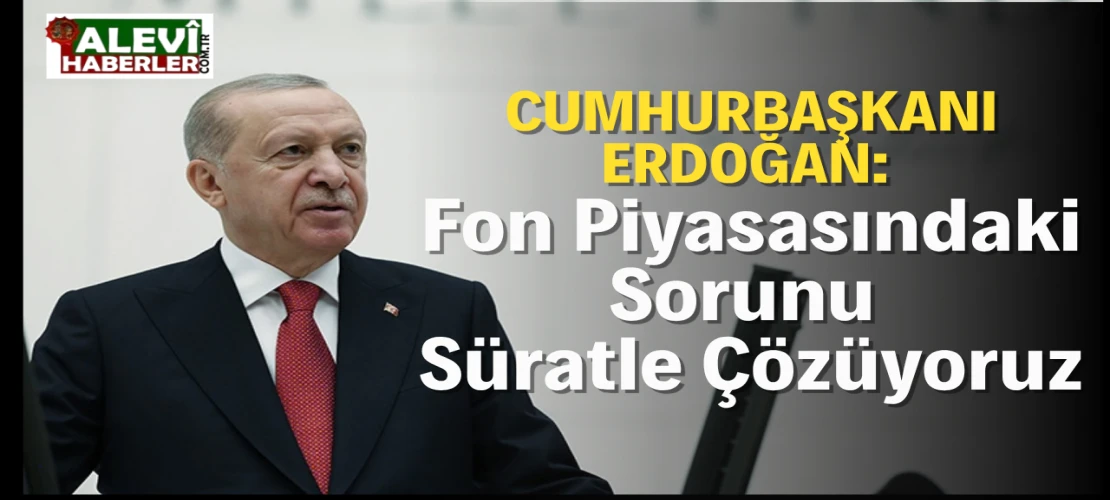 Cumhurbaşkanı Erdoğan: Fon piyasasındaki sorunu süratle çözüyoruz