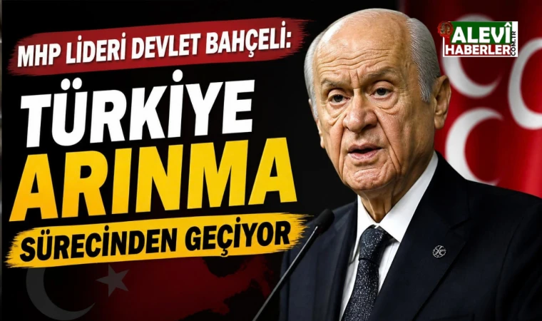 Devlet Bahçeli: Türkiye arınma sürecinden geçiyor