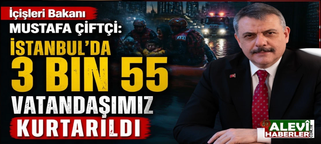 İçişleri Bakanı Mustafa Çiftçi: İstanbul’da 3 bin 55 vatandaşımız kurtarıldı