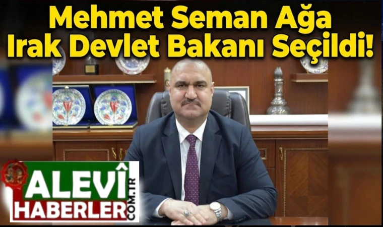 Mehmet Seman Ağa Irak Devlet Bakanı seçildi!